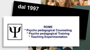 dal 1997 ROME * Psycho pedagogical Counseling  * Psycho pedagogical Training  * Teaching Experimentation