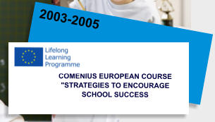 2003-2005 COMENIUS EUROPEAN COURSE "STRATEGIES TO ENCOURAGE SCHOOL SUCCESS