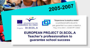 2005-2007 EUROPEAN PROJECT DI.SCOL.A Teacher’s professionalism to guarantee school success