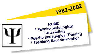 1982-2002 ROME * Psycho pedagogical Counseling  * Psycho pedagogical Training  * Teaching Experimentation